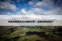 网站定制概念设计案例分享？ 定制型网站建设？