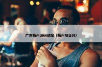 广东梅州源码建站（梅州项目网）