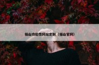 福山功能性网站定制（福山官网）