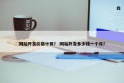 网站开发价格计算？ 网站开发多少钱一个月？