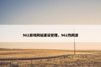 962游戏网站建设管理，962热网游
