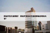 网站开发方案模板？ 网站开发技术方案需要确定哪些内容？