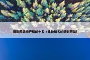 摄影网站排行榜前十名（比较知名的摄影网站）