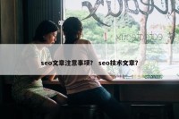 seo文章注意事项？ seo技术文章？