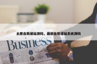 太原自助建站源码，最新自助建站系统源码