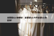 自营型b2c有哪些？ 自营型b2c与平台型b2c的区别？
