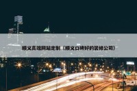顺义高端网站定制（顺义口碑好的装修公司）
