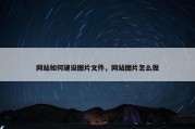 网站如何建设图片文件，网站图片怎么做