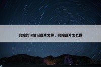 网站如何建设图片文件，网站图片怎么做