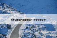大专招生制作模板网站？ 大专招生报名？