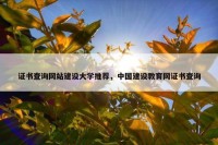 证书查询网站建设大学推荐，中国建设教育网证书查询