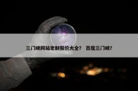 三门峡网站定制报价大全？ 百度三门峡？