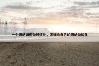 一个网站如何做好优化，怎样给自己的网站做优化