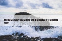 常州网站建设企业网站制作（常州网站建设企业网站制作公司）