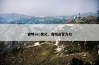 古城seo优化，古城运营方案