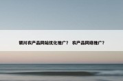 银川农产品网站优化推广？ 农产品网络推广？