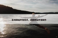 彭州网站开发技术，成都网站开发制作