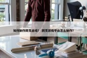 如何制作网页游戏？ 网页游戏平台怎么制作？