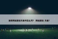 淮安网站建设方案书怎么写？ 网站建设 方案？