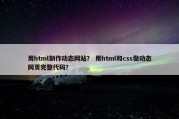用html制作动态网站？ 用html和css做动态网页完整代码？