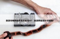 旅游攻略网站开发方案设计？ 旅游网站设计流程图？