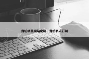 潍坊精美网站定制，潍坊私人订制