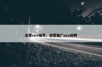 运营seo推荐，运营推广seo招聘