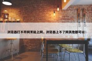 浏览器打不开网页能上网，浏览器上不了网其他都可以