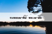可以帮朋友推广网站？ 帮别人推广赚钱？