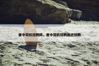 晋中司机招聘网，晋中司机招聘最近招聘