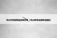 河口外贸型网站定制公司（河口跨境电商物流园区）