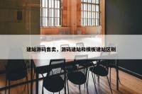 建站源码售卖，源码建站和模板建站区别