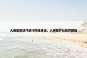 大庆旅游结伴旅行网站建设，大庆旅行社旅游路线