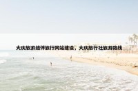 大庆旅游结伴旅行网站建设，大庆旅行社旅游路线