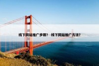 线下网站推广步骤？ 线下网站推广方法？