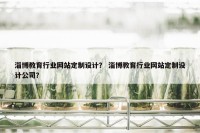 淄博教育行业网站定制设计？ 淄博教育行业网站定制设计公司？