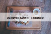 建站小程序源码怎么找不到？ 小程序自助建站？