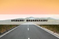 主机建站源码？ 最新自助建站系统源码？
