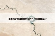 温州网站电影截图制作软件？ 电影截图app？