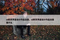 ui网页界面设计作品主题，ui网页界面设计作品主题是什么