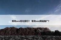 常州seo优化排行？ 常州seo网站推广？