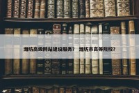 潍坊高级网站建设服务？ 潍坊市高等院校？