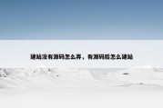 建站没有源码怎么弄，有源码后怎么建站