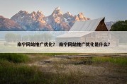 南宁网站推广优化？ 南宁网站推广优化是什么？