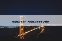 网站开发学费？ 网站开发需要多少费用？