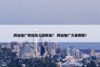 网站推广教程幼儿园教案？ 网站推广方案模板？
