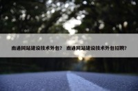 南通网站建设技术外包？ 南通网站建设技术外包招聘？