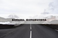 重庆网站建设，重庆网站建设价格热线