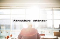 大鹏网站定制公司？ 大鹏官网兼职？