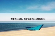 哪里有seo优，性价比高的seo网站优化